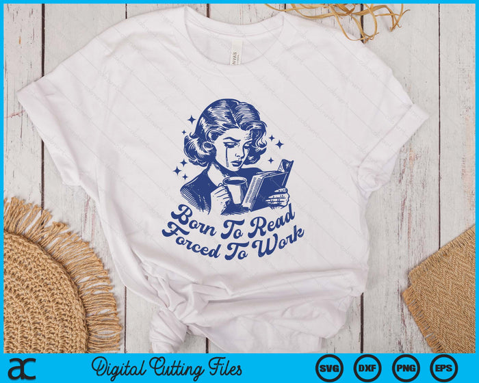 Born To Read Forced To Work For Book Reader Funny Bookish SVG PNG Digital Printable Files