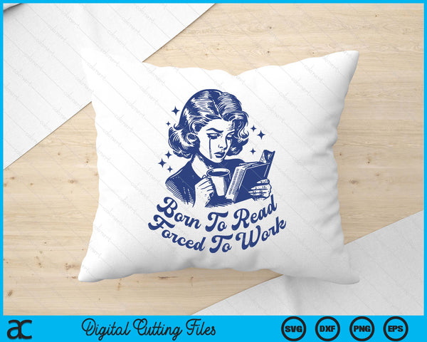 Born To Read Forced To Work For Book Reader Funny Bookish SVG PNG Digital Printable Files