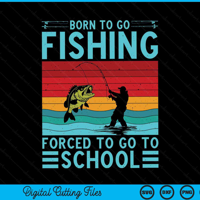 Born to go fishing forced to school fishing lover SVG PNG cut file for Cricut