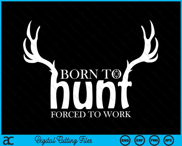 Born to Hunt Forced to Work Funny Hunting SVG PNG Digital Cutting Files