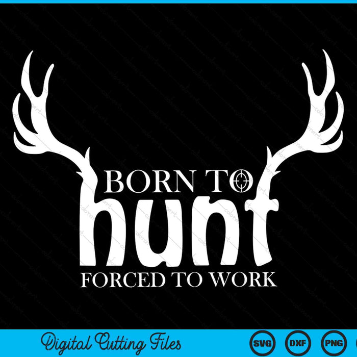 Born to Hunt Forced to Work Funny Hunting SVG PNG Digital Cutting Files