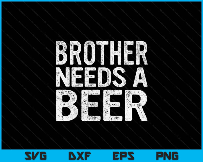 Brother Needs A Beer Funny Men Drinking Father's Day SVG PNG Digital Printable Files
