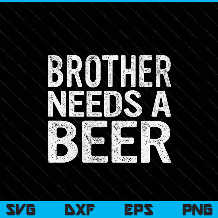 Brother needs a beer men drinking Father's Day SVG cut file