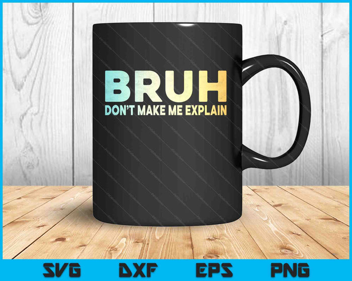 Bruh Don't Make Me Explain Funny Jokes Sarcastic Sayings SVG PNG Digital Printable Files