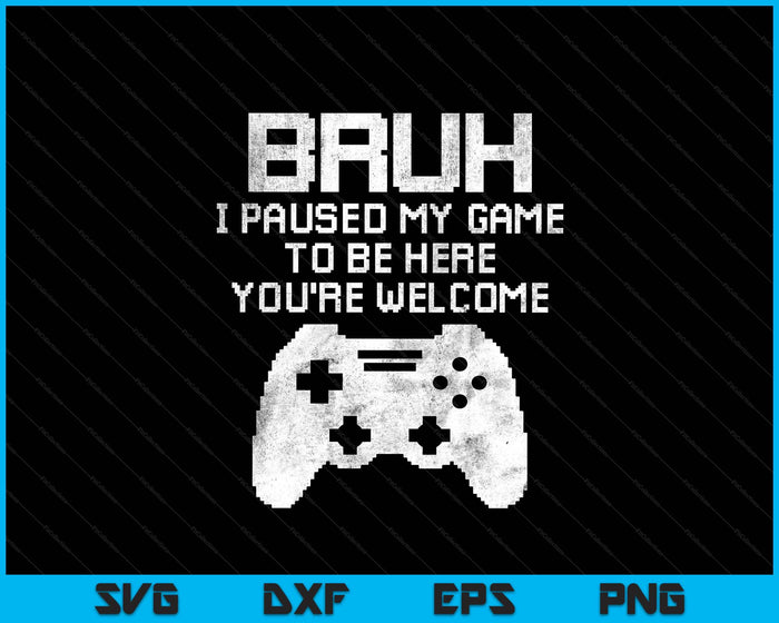 Bruh I Paused My Game To Be Here Funny Gamer Gaming SVG PNG Digital Printable Files