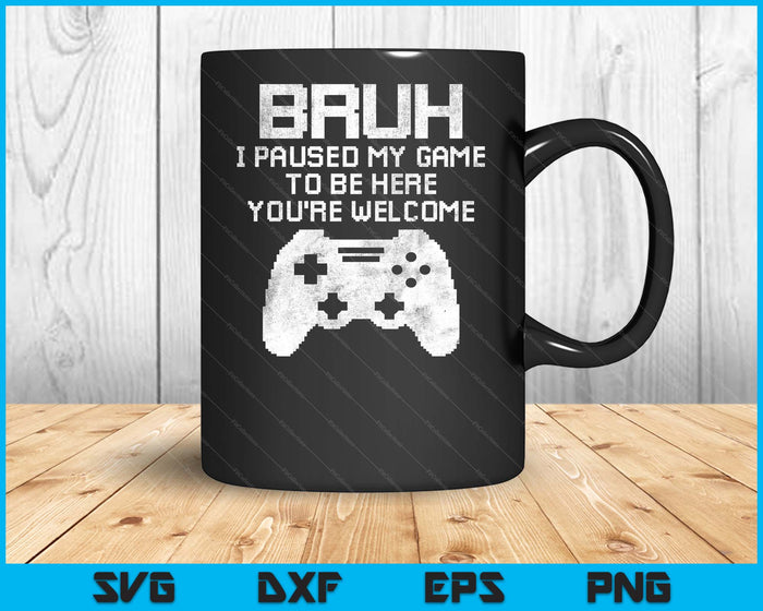Bruh I Paused My Game To Be Here Funny Gamer Gaming SVG PNG Digital Printable Files