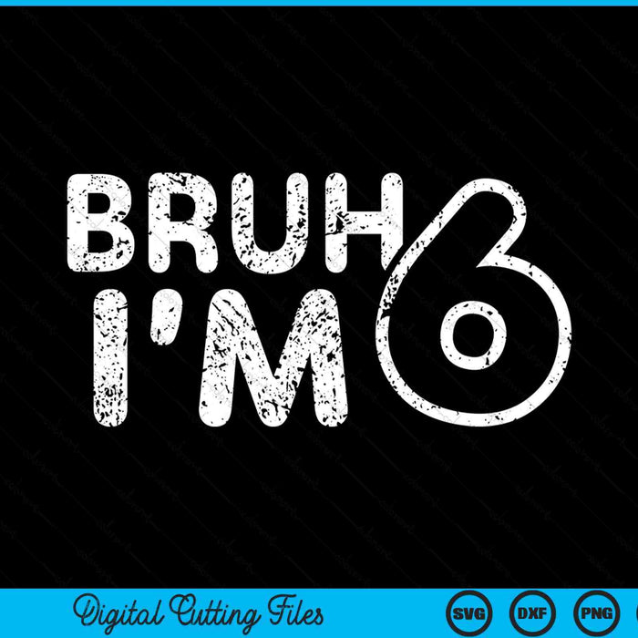 Bruh I'm 6 it's my 6th birthday 6 year old SVG cut file