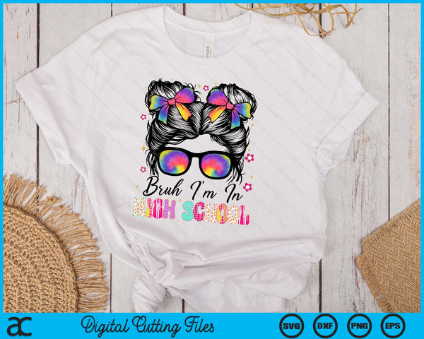 Bruh Im In High school Messy Bun First Day Of School Girls SVG PNG Digital Printable Files