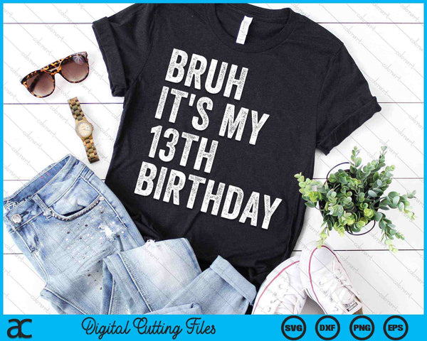 Bruh It's My 13th Birthday 13 Years Old Thirteenth Birthday SVG PNG Digital Cutting Files