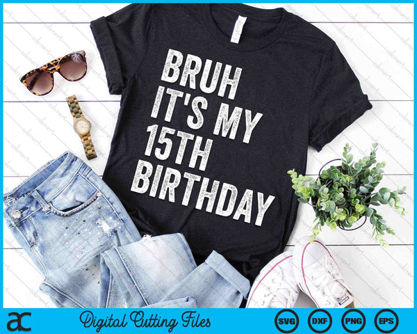 Bruh It's My 15th Birthday 15 Years Old Fifteenth Birthday SVG PNG Digital Cutting Files