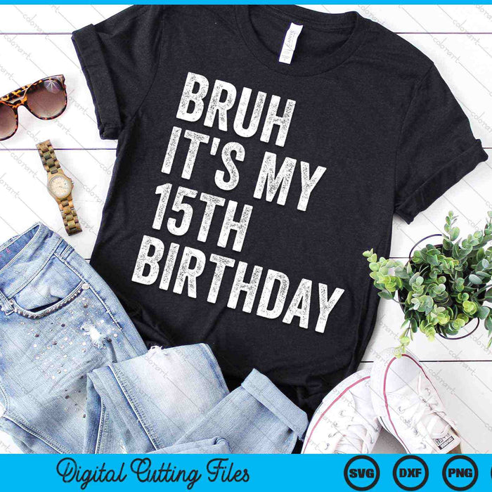 Bruh It's My 15th Birthday 15 Years Old Fifteenth Birthday SVG PNG Digital Cutting Files