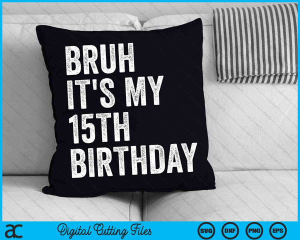 Bruh It's My 15th Birthday 15 Years Old Fifteenth Birthday SVG PNG Digital Cutting Files