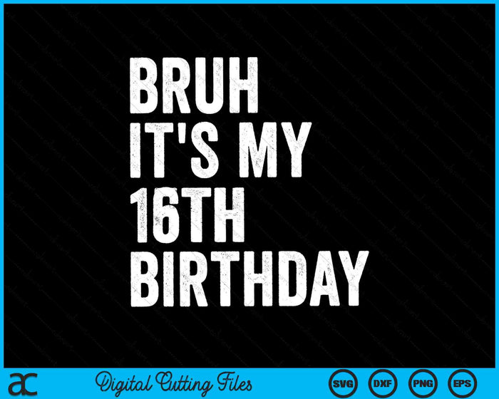 Bruh It's My 16th Birthday 16 Years Old Sixteenth Birthday SVG PNG Digital Cutting Files