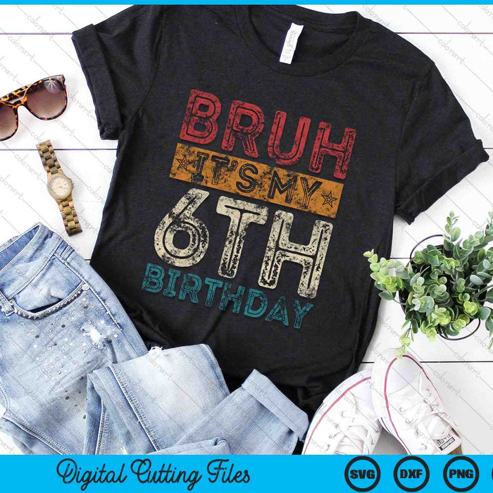 Bruh It's My 6th Birthday 6th Year Old Vintage SVG PNG Digital Cutting Files