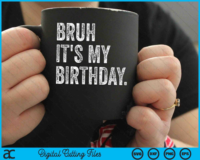 Bruh It's My Birthday Funny Sarcastic SVG PNG Digital Cutting Files