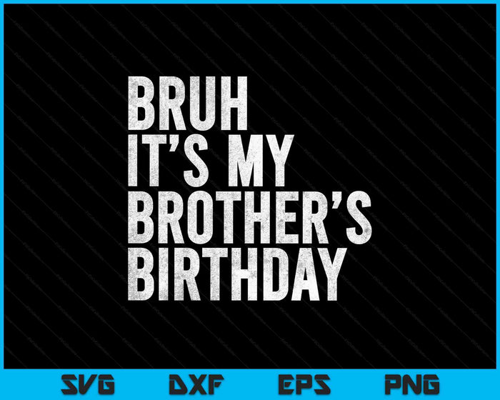 Bruh It's My Brother's Birthday Funny Bday Sarcastic Sister SVG PNG Digital Printable Files