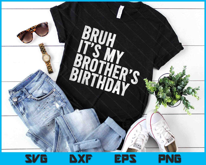 Bruh It's My Brother's Birthday Funny Bday Sarcastic Sister SVG PNG Digital Printable Files