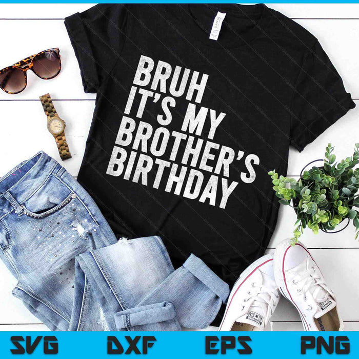 Bruh It's My Brother's Birthday Funny Bday Sarcastic Sister SVG PNG Digital Printable Files