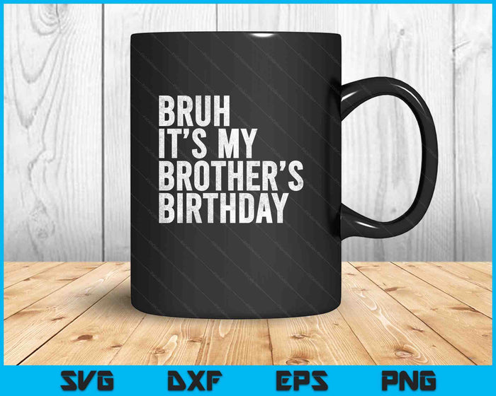 Bruh It's My Brother's Birthday Funny Bday Sarcastic Sister SVG PNG Digital Printable Files