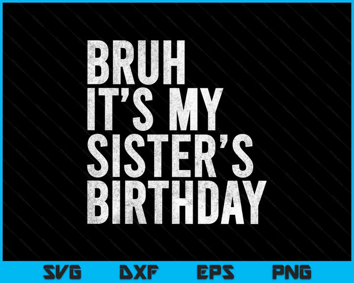 Bruh It's My Sister's Birthday Funny Bday Sarcastic SVG PNG Digital Printable Files