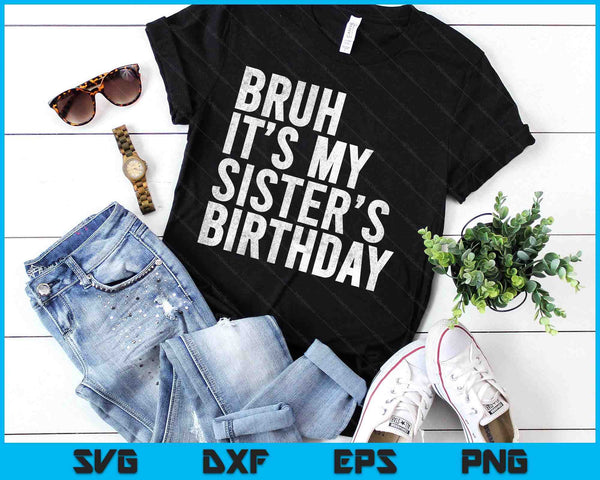 Bruh It's My Sister's Birthday Funny Bday Sarcastic SVG PNG Digital Printable Files