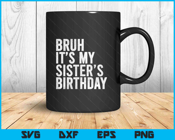 Bruh It's My Sister's Birthday Funny Bday Sarcastic SVG PNG Digital Printable Files