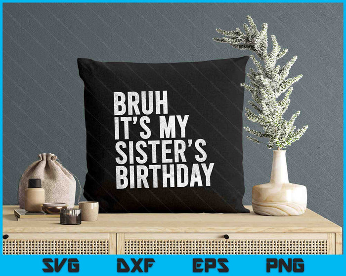 Bruh It's My Sister's Birthday Funny Bday Sarcastic SVG PNG Digital Printable Files