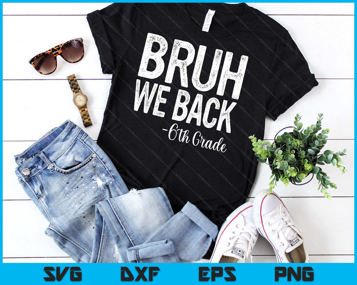 Bruh We Back 6th Grade First Day Of School Back To School SVG PNG Digital Cutting Files