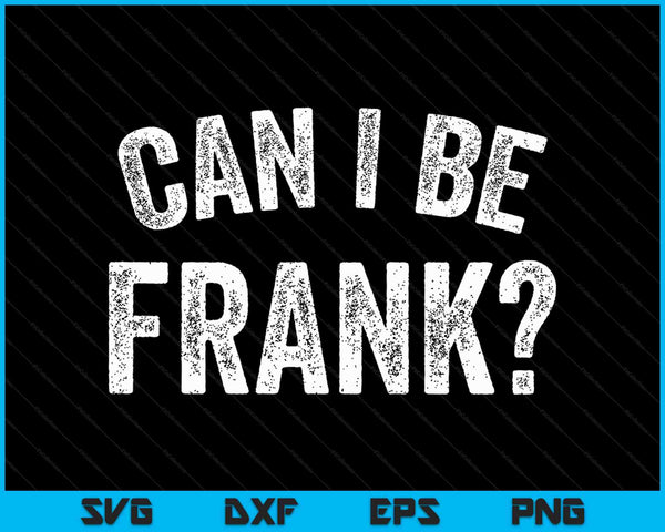 Can I Be Frank Vintage Funny Sarcasm SVG PNG Digital Cutting Files