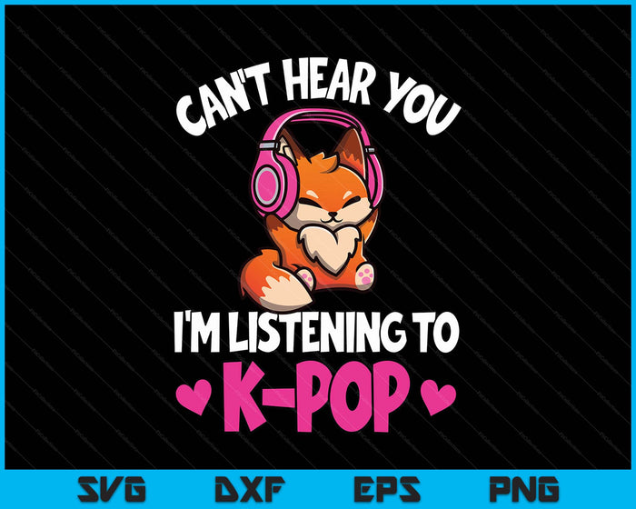 Can't Hear You I'm Listening To K-Pop Anime Lover Kpop Music SVG PNG Digital Printable Files