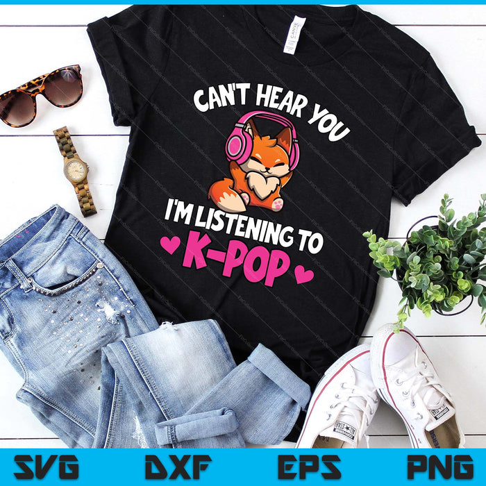 Can't Hear You I'm Listening To K-Pop Anime Lover Kpop Music SVG PNG Digital Printable Files