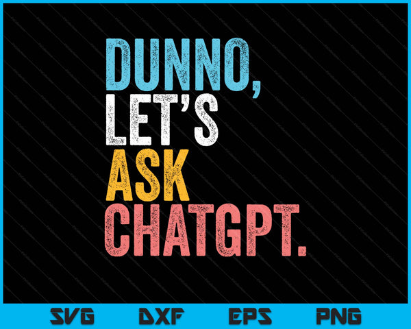 Chatgpt. Dunno, Let's Ask Chatgpt Ai Language Funny SVG PNG Digital Printable Files