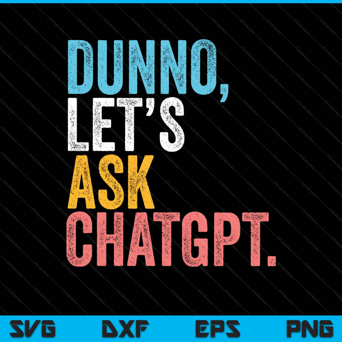 Chatgpt. Dunno, Let's Ask Chatgpt Ai Language Funny SVG PNG Digital Printable Files