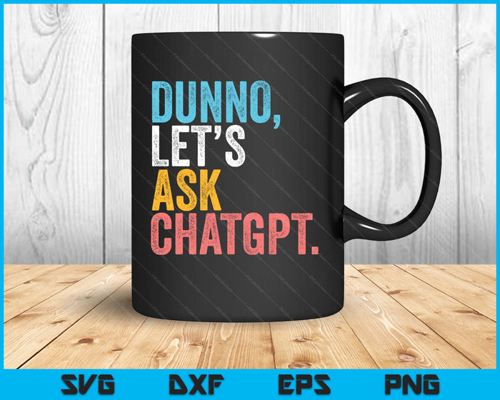 Chatgpt. Dunno, Let's Ask Chatgpt Ai Language Funny SVG PNG Digital Printable Files