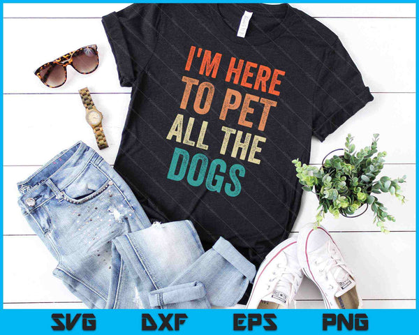 Ik ben hier om alle honden te aaien SVG PNG snijden afdrukbare bestanden - on a t-shirt