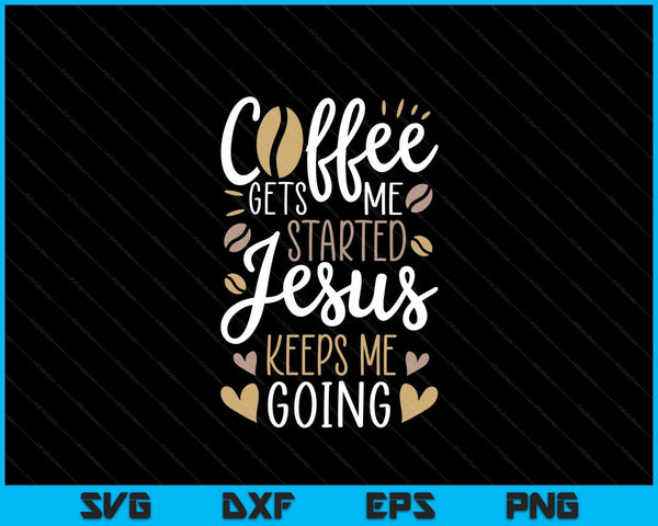 Coffee Gets Me Started Jesus Keeps Me Going SVG PNG Digital Printable Files