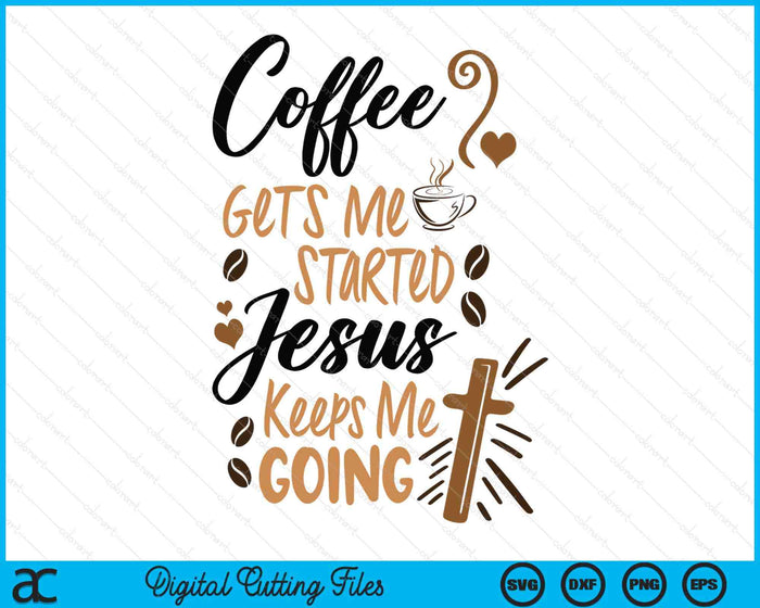 Coffee Gets Me Started Jesus Keeps Me Going Coffee SVG PNG Digital Printable Files