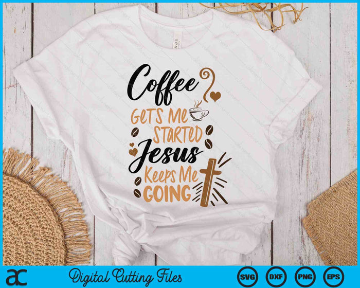 Coffee Gets Me Started Jesus Keeps Me Going Coffee SVG PNG Digital Printable Files