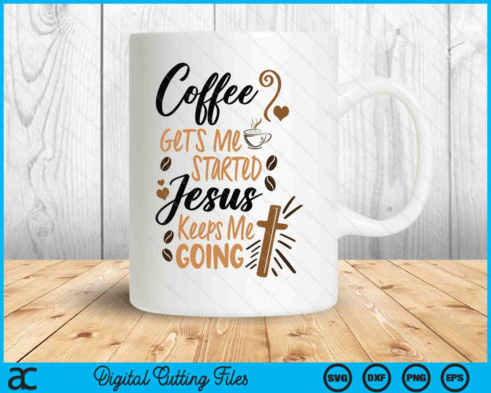 Coffee Gets Me Started Jesus Keeps Me Going Coffee SVG PNG Digital Printable Files