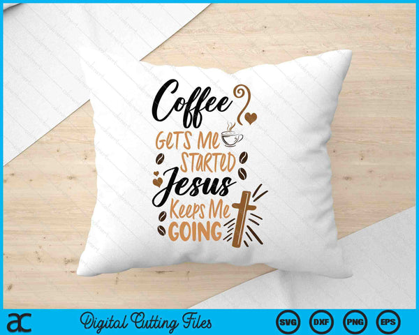 Coffee Gets Me Started Jesus Keeps Me Going Coffee SVG PNG Digital Printable Files