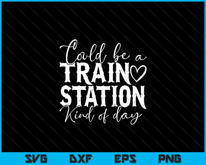 Could Be A Train Station Kinda Day SVG PNG Digital Printable Files