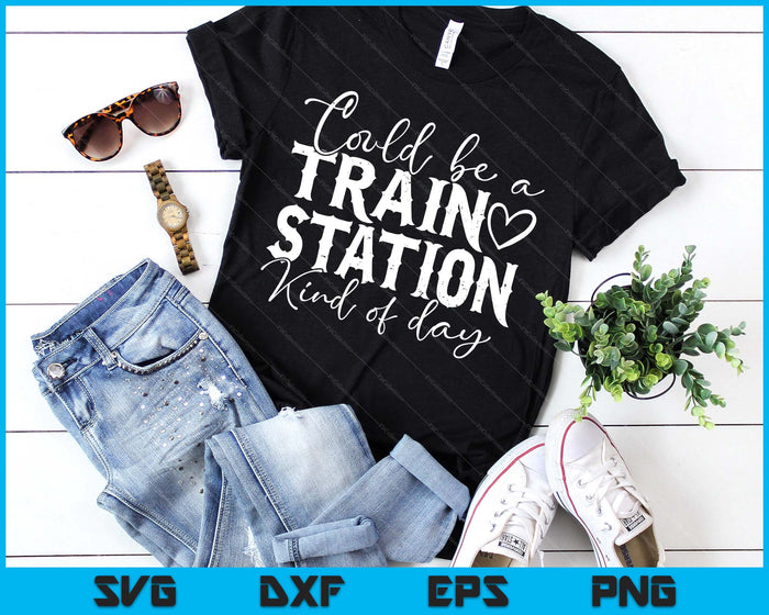 Could Be A Train Station Kinda Day SVG PNG Digital Printable Files