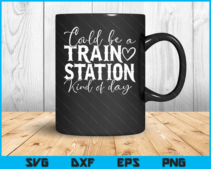 Could Be A Train Station Kinda Day SVG PNG Digital Printable Files