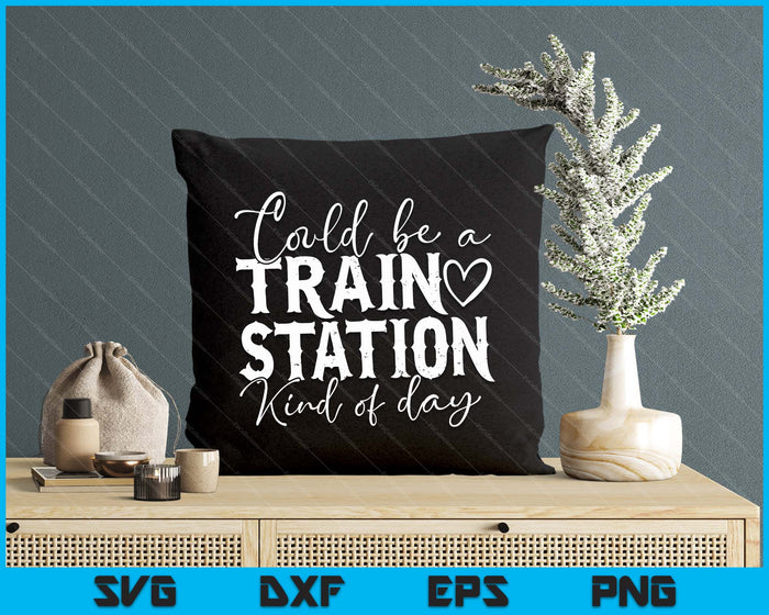 Could Be A Train Station Kinda Day SVG PNG Digital Printable Files