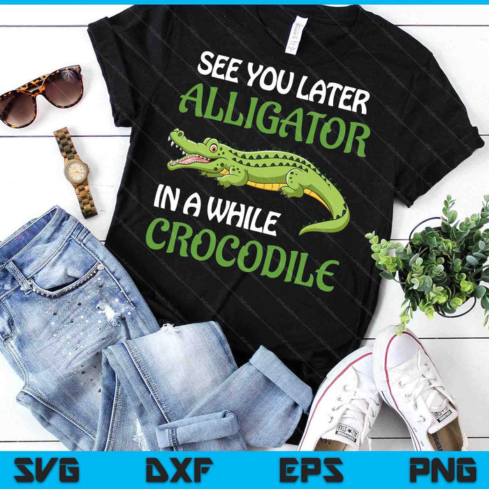 Crocodiles See You Later Alligator In A While Crocodile SVG PNG Digital Printable Files
