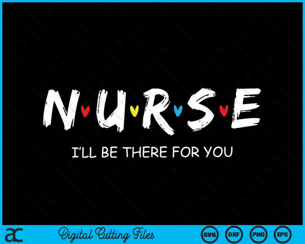 Cute Nurse I will Be There For You SVG PNG Digital Cutting Files
