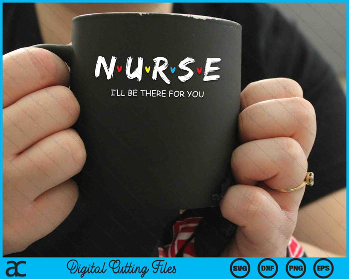 Cute Nurse I will Be There For You SVG PNG Digital Cutting Files