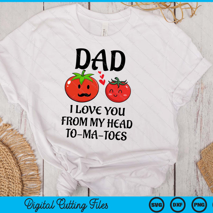 Dad I Love You From My Head Tomatoes Funny Fathers Day SVG PNG Digital Printable Files