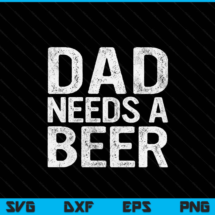 Dad needs a beer men drinking Father's Day SVG cut file