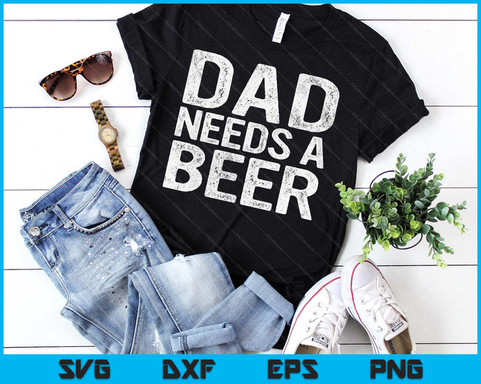Dad Needs A Beer Funny Men Drinking Father's Day SVG PNG Digital Printable Files
